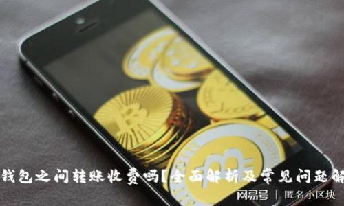 TP钱包之间转账收费吗？全面解析及常见问题解答