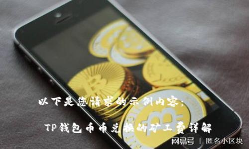 以下是您请求的示例内容：

 TP钱包币币兑换的矿工费详解