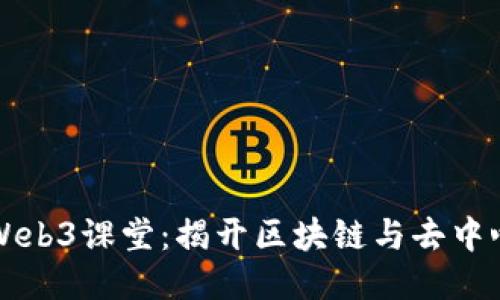 深入探索Web3课堂：揭开区块链与去中心化的未来