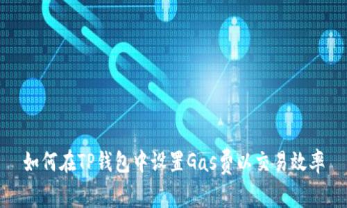 如何在TP钱包中设置Gas费以交易效率