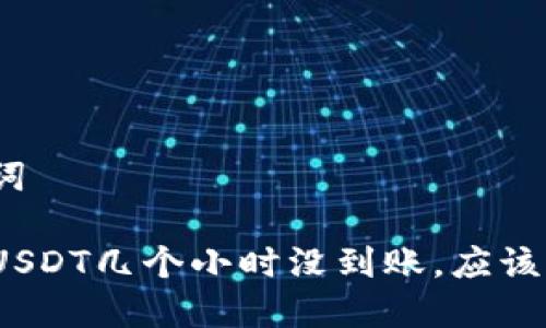和关键词

钱包转USDT几个小时没到账，应该怎么办？