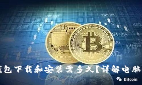 比特币钱包下载和安装需多久？详解电脑使用指南