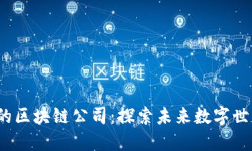 Web3领域的区块链公司：探索未来数字世界的创新者