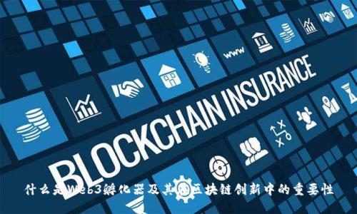 什么是Web3孵化器及其在区块链创新中的重要性