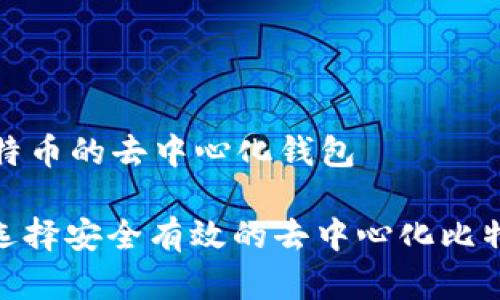 储存比特币的去中心化钱包

: 如何选择安全有效的去中心化比特币钱包