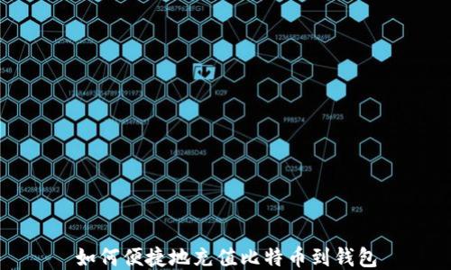 
如何便捷地充值比特币到钱包