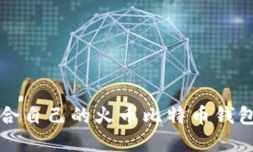 如何选择适合自己的火币比特币钱包及使用指南