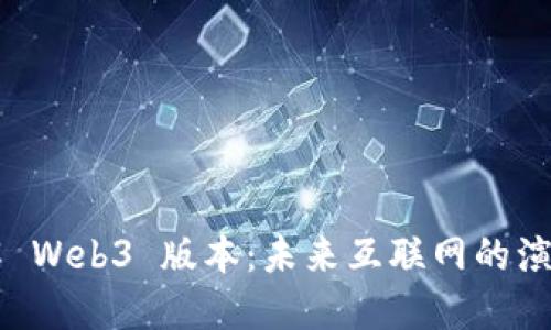 深入了解 Web3 版本：未来互联网的演变与应用