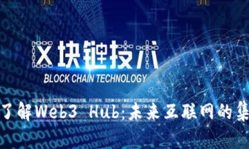 : 全面了解Web3 Hub：未来互联网的集结中心
