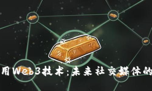 微播采用Web3技术：未来社交媒体的新方向