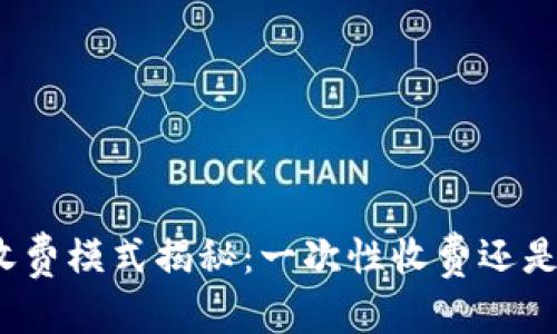 和关键词：

TP钱包的收费模式揭秘：一次性收费还是多次收费？