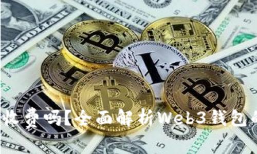 Web3钱包收费吗？全面解析Web3钱包的费用结构