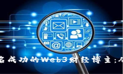 如何成为一名成功的Web3财经博主：从入门到精通
