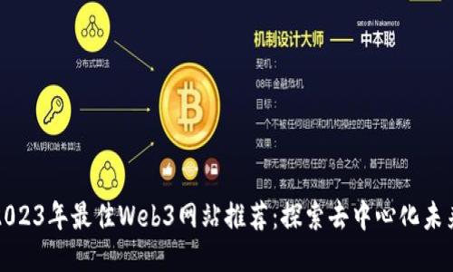 2023年最佳Web3网站推荐：探索去中心化未来