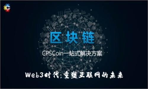 Web3时代：重塑互联网的未来