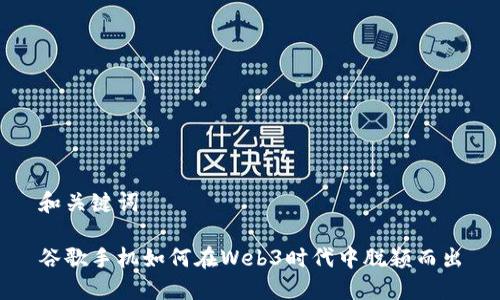 和关键词

谷歌手机如何在Web3时代中脱颖而出