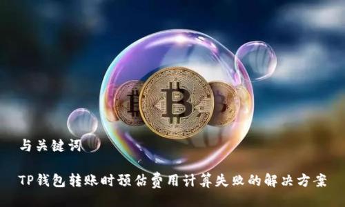 与关键词

TP钱包转账时预估费用计算失败的解决方案