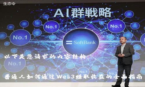 以下是您请求的内容结构：


普通人如何通过Web3赚取收益的全面指南