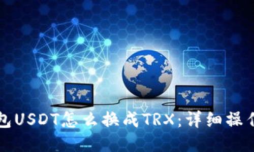 TP钱包USDT怎么换成TRX：详细操作指南