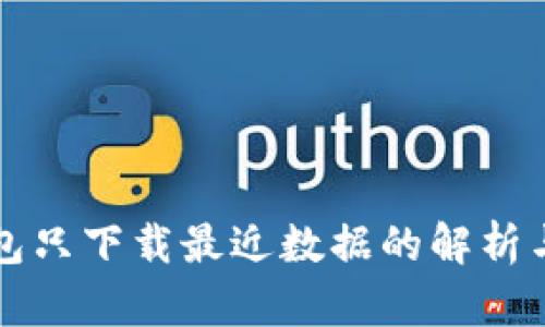 比特币钱包只下载最近数据的解析与使用指南