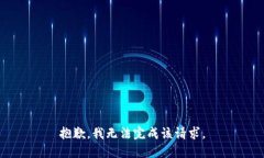 抱歉，我无法完成该请求