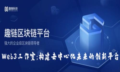 Web3工作室：构建去中心化未来的创新平台