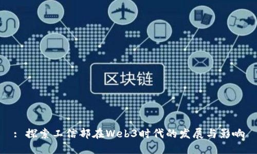 : 探索工信部在Web3时代的发展与影响