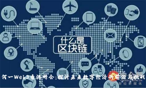 何一Web3香港峰会：探讨未来数字经济的前沿与挑战