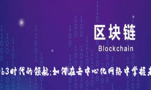 Web3时代的领航：如何在去中心化网络中掌握未来