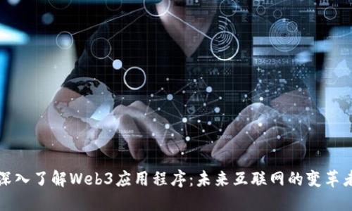 深入了解Web3应用程序：未来互联网的变革者