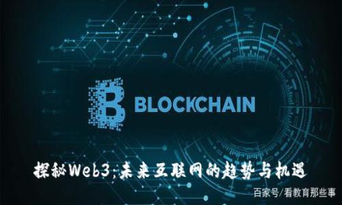 探秘Web3：未来互联网的趋势与机遇