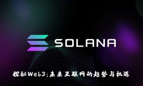 探秘Web3：未来互联网的趋势与机遇