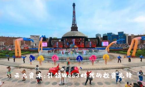 云九资本：引领Web3时代的投资先锋