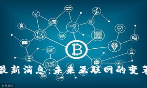 Web3 最新消息：未来互联网的变革与发展