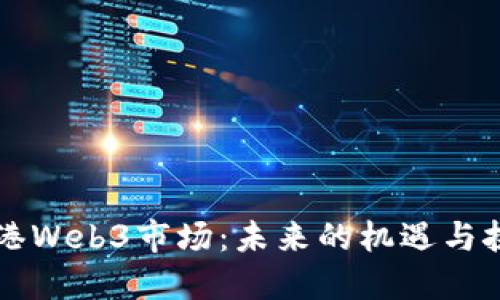 香港Web3市场：未来的机遇与挑战