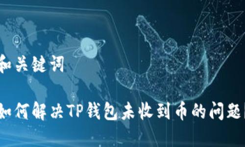 和关键词

如何解决TP钱包未收到币的问题？