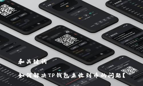 和关键词

如何解决TP钱包未收到币的问题？