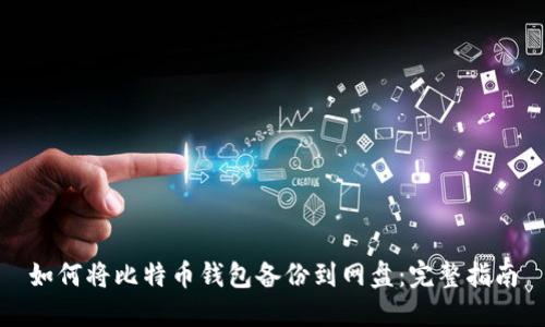 如何将比特币钱包备份到网盘：完整指南