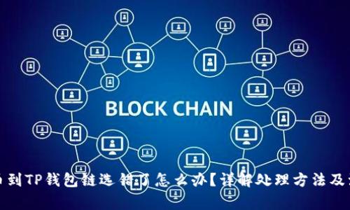 火币提币到TP钱包链选错了怎么办？详解处理方法及注意事项