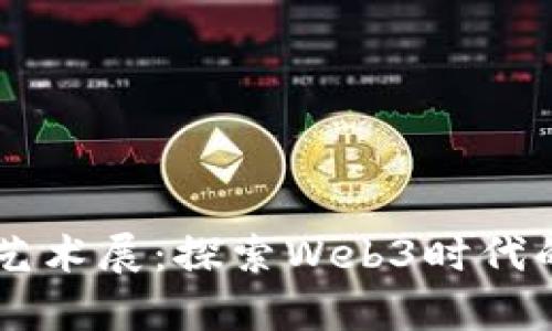西安翠华里艺术展：探索Web3时代的艺术新篇章