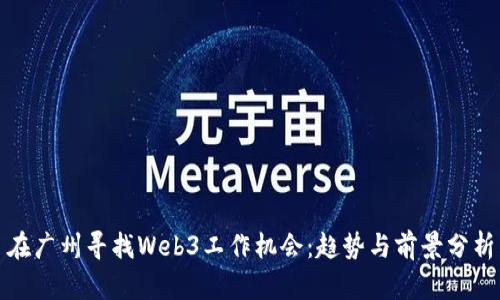 在广州寻找Web3工作机会：趋势与前景分析