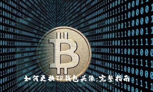 如何更换TP钱包头像：完整指南