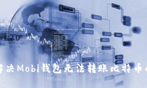 如何解决Mobi钱包无法转账比特币的问题