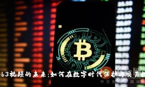 数藏Web3视频的未来：如何在数字时代保护与交易数字资产