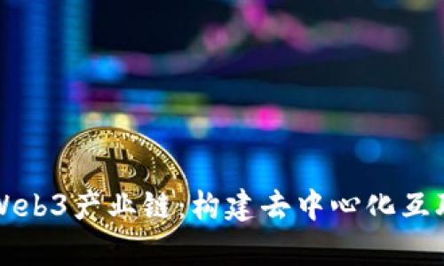 深入解析Web3产业链：构建去中心化互联网的未来