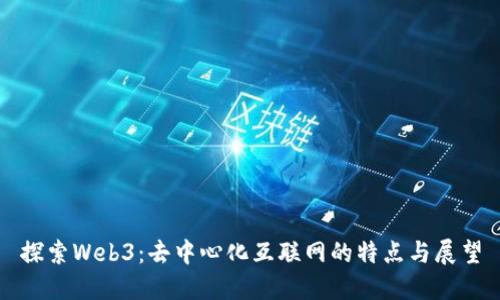探索Web3：去中心化互联网的特点与展望