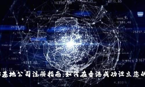 : 香港Web3基地公司注册指南：如何在香港成功设立您的区块链企业