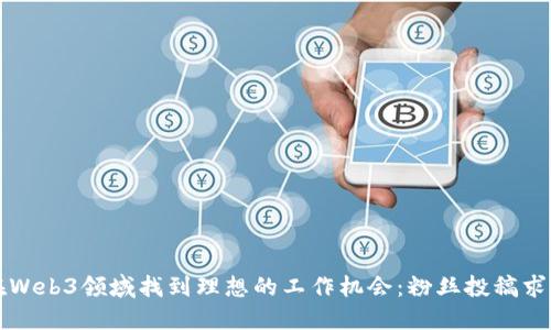 如何在Web3领域找到理想的工作机会：粉丝投稿求职指南