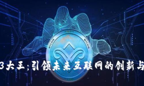 Web3大王：引领未来互联网的创新与挑战