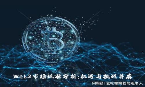Web3市场现状分析：机遇与挑战并存